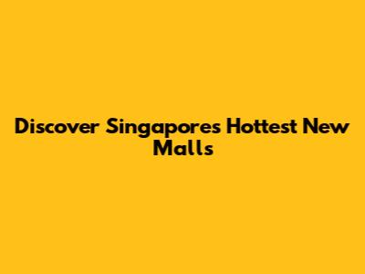 Discover Singapore's Hottest New Malls