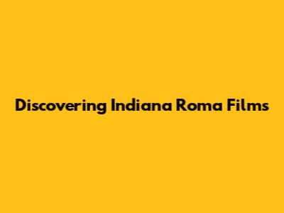 Discovering Indiana Roma Films