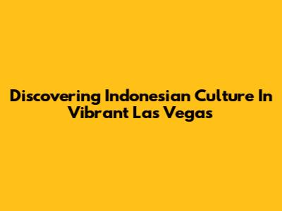 Discovering Indonesian Culture In Vibrant Las Vegas
