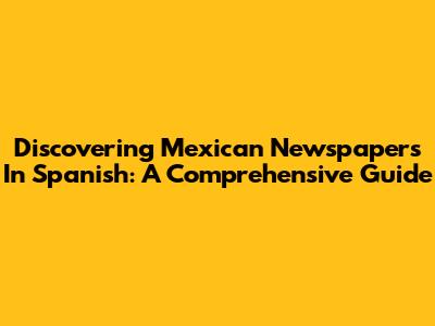 Discovering Mexican Newspapers In Spanish: A Comprehensive Guide