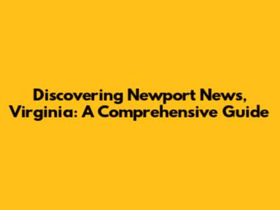 Discovering Newport News, Virginia: A Comprehensive Guide