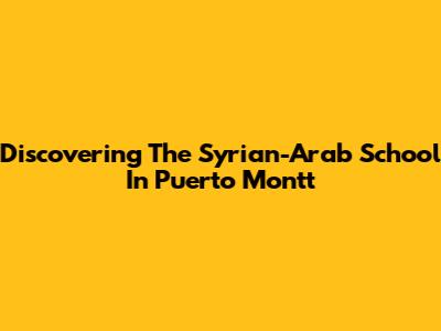 Discovering The Syrian-Arab School In Puerto Montt