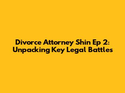 Divorce Attorney Shin Ep 2: Unpacking Key Legal Battles