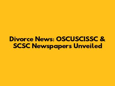 Divorce News: OSCUSCISSC & SCSC Newspapers Unveiled
