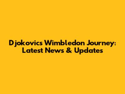Djokovic's Wimbledon Journey: Latest News & Updates
