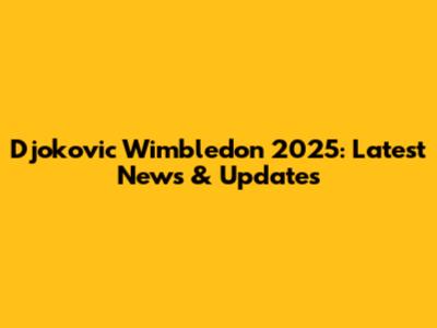 Djokovic Wimbledon 2025: Latest News & Updates