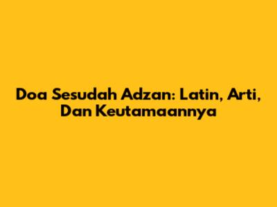 Doa Sesudah Adzan: Latin, Arti, Dan Keutamaannya