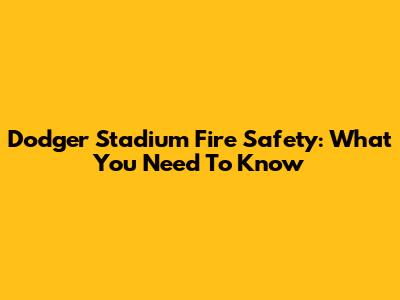 Dodger Stadium Fire Safety: What You Need To Know