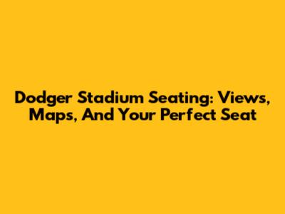 Dodger Stadium Seating: Views, Maps, And Your Perfect Seat