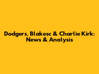 Dodgers, Blakesc & Charlie Kirk: News & Analysis