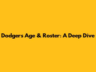 Dodgers Age & Roster: A Deep Dive