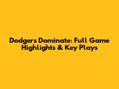 Dodgers Dominate: Full Game Highlights & Key Plays