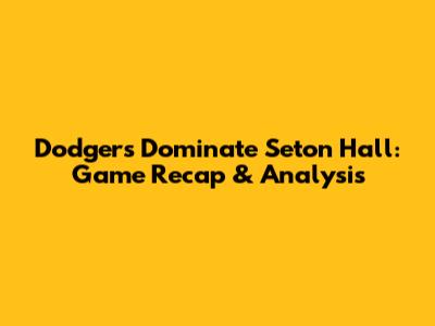 Dodgers Dominate Seton Hall: Game Recap & Analysis