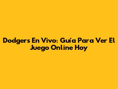 Dodgers En Vivo: Guía Para Ver El Juego Online Hoy