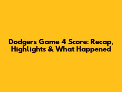 Dodgers Game 4 Score: Recap, Highlights & What Happened