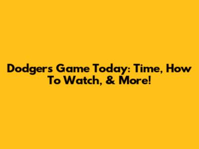 Dodgers Game Today: Time, How To Watch, & More!