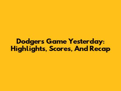 Dodgers Game Yesterday: Highlights, Scores, And Recap
