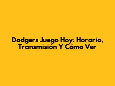 Dodgers Juego Hoy: Horario, Transmisión Y Cómo Ver
