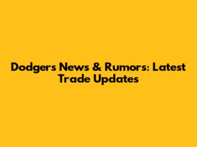Dodgers News & Rumors: Latest Trade Updates