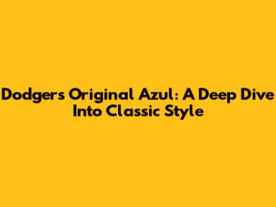 Dodgers Original Azul: A Deep Dive Into Classic Style