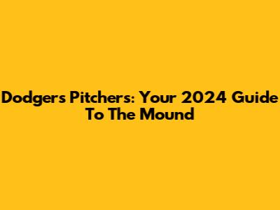 Dodgers Pitchers: Your 2024 Guide To The Mound