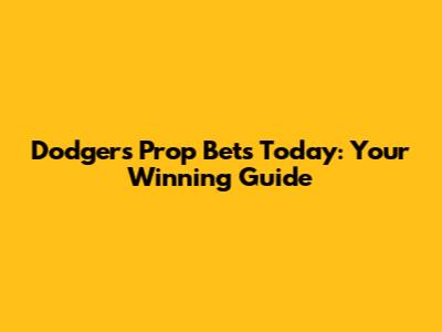 Dodgers Prop Bets Today: Your Winning Guide
