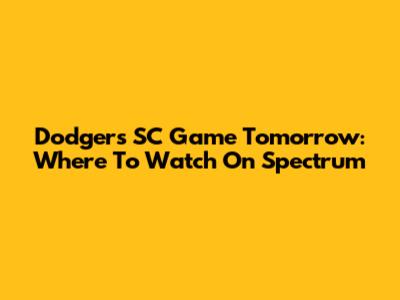 Dodgers SC Game Tomorrow: Where To Watch On Spectrum