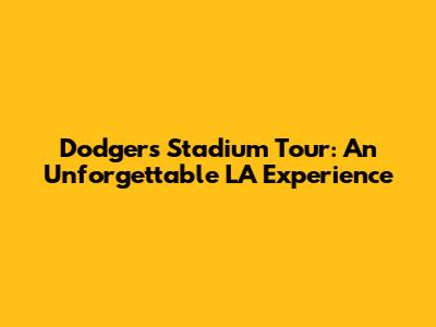 Dodgers Stadium Tour: An Unforgettable LA Experience