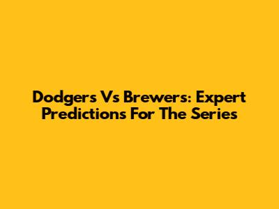 Dodgers Vs Brewers: Expert Predictions For The Series