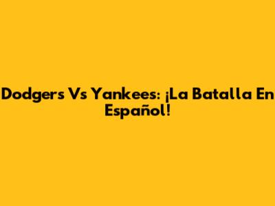 Dodgers Vs Yankees: ¡La Batalla En Español!