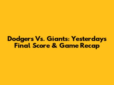 Dodgers Vs. Giants: Yesterday's Final Score & Game Recap