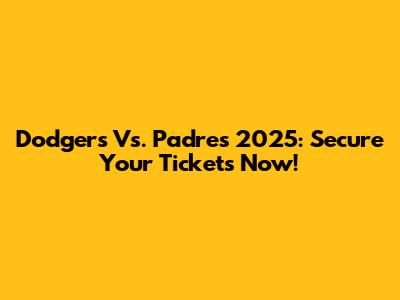 Dodgers Vs. Padres 2025: Secure Your Tickets Now!