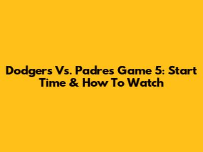 Dodgers Vs. Padres Game 5: Start Time & How To Watch