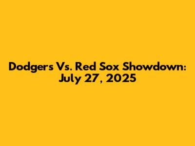 Dodgers Vs. Red Sox Showdown: July 27, 2025