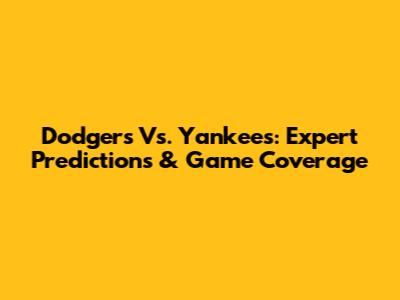 Dodgers Vs. Yankees: Expert Predictions & Game Coverage