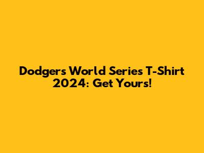 Dodgers World Series T-Shirt 2024: Get Yours!
