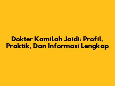Dokter Kamilah Jaidi: Profil, Praktik, Dan Informasi Lengkap