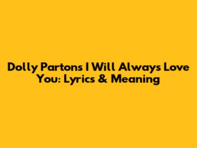 Dolly Parton's "I Will Always Love You": Lyrics & Meaning
