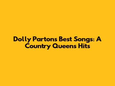 Dolly Parton's Best Songs: A Country Queen's Hits