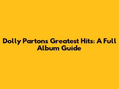 Dolly Parton's Greatest Hits: A Full Album Guide