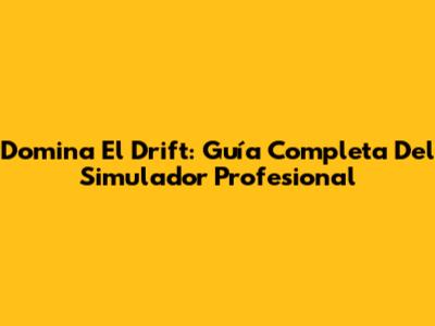Domina El Drift: Guía Completa Del Simulador Profesional
