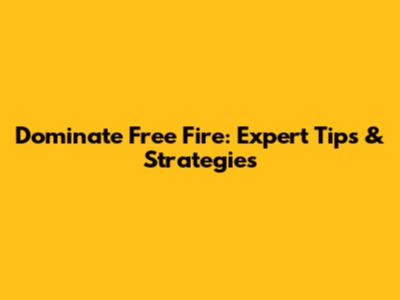 Dominate Free Fire: Expert Tips & Strategies