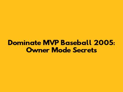 Dominate MVP Baseball 2005: Owner Mode Secrets