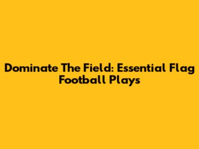 Dominate The Field: Essential Flag Football Plays