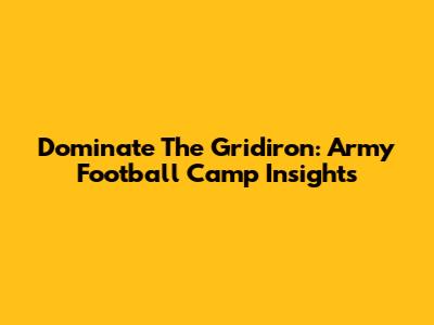 Dominate The Gridiron: Army Football Camp Insights