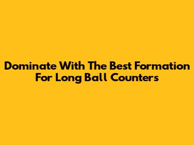 Dominate With The Best Formation For Long Ball Counters