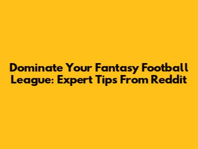 Dominate Your Fantasy Football League: Expert Tips From Reddit