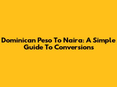 Dominican Peso To Naira: A Simple Guide To Conversions