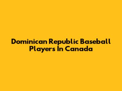 Dominican Republic Baseball Players In Canada