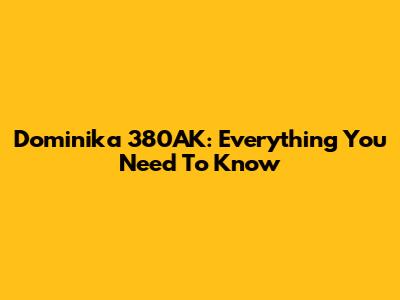 Dominika 380AK: Everything You Need To Know